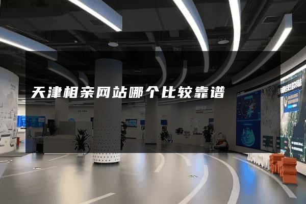 天津相亲网站哪个比较靠谱