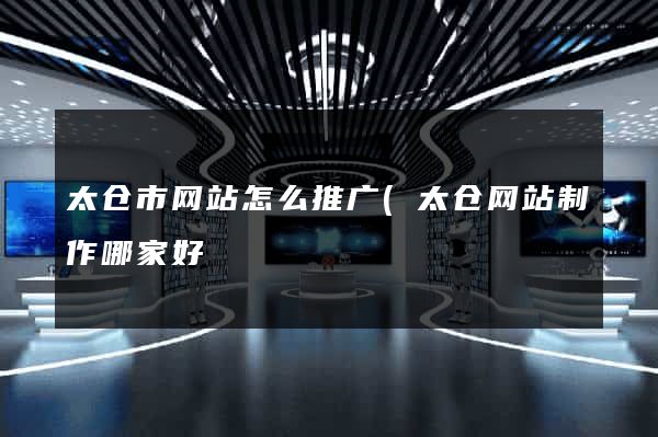 太仓市网站怎么推广(太仓网站制作哪家好) 太仓市网站怎么推广(太仓网站制作哪家好)