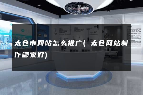 太仓市网站怎么推广(太仓网站制作哪家好)