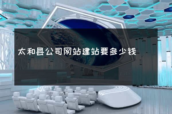 太和县公司网站建站要多少钱