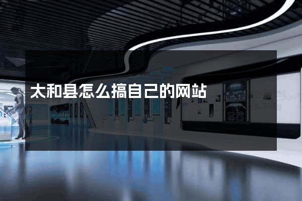 太和县怎么搞自己的网站