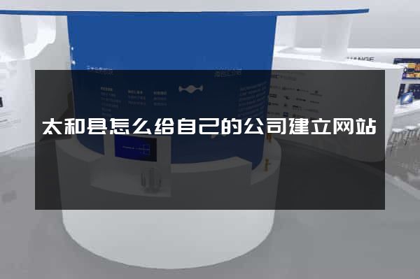 太和县怎么给自己的公司建立网站