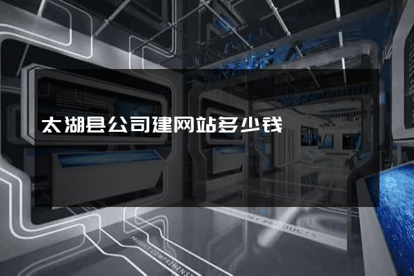 太湖县公司建网站多少钱