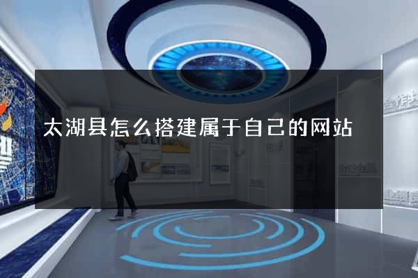 太湖县怎么搭建属于自己的网站