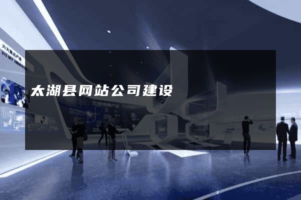 太湖县网站公司建设