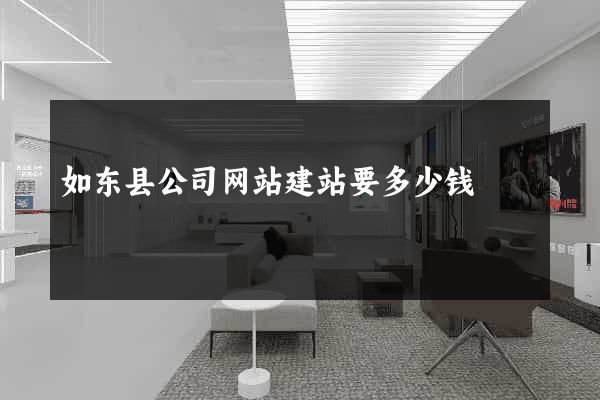 如东县公司网站建站要多少钱