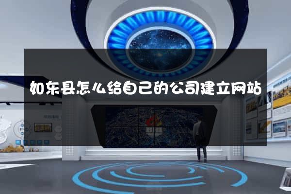如东县怎么给自己的公司建立网站
