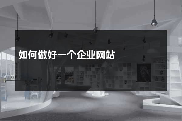 如何做好一个企业网站