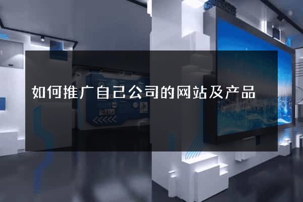 如何推广自己公司的网站及产品