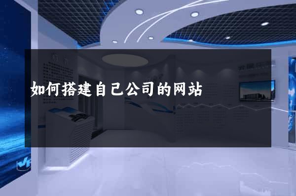 如何搭建自己公司的网站
