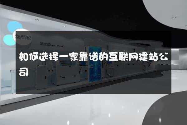 如何选择一家靠谱的互联网建站公司
