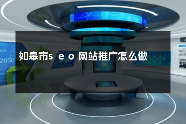 如皋市seo网站推广怎么做