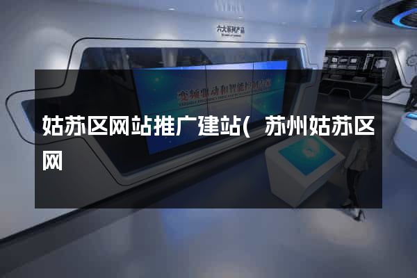 姑苏区网站推广建站(苏州姑苏区网) 姑苏区网站推广建站(苏州姑苏区网)