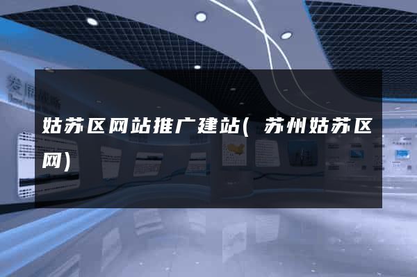 姑苏区网站推广建站(苏州姑苏区网)