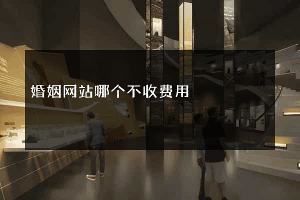 婚姻网站哪个不收费用