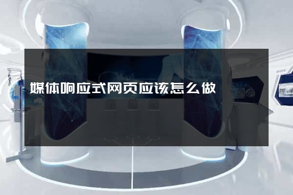 媒体响应式网页应该怎么做