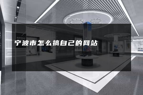 宁波市怎么搞自己的网站