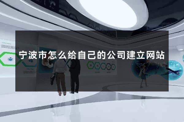 宁波市怎么给自己的公司建立网站