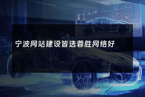 宁波网站建设皆选蓉胜网络好