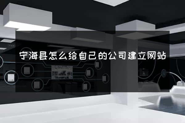 宁海县怎么给自己的公司建立网站