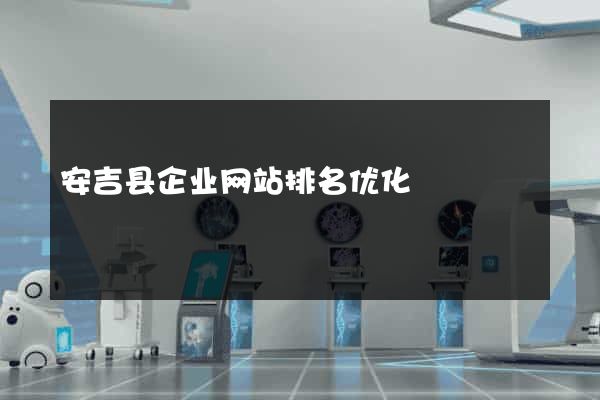 安吉县企业网站排名优化