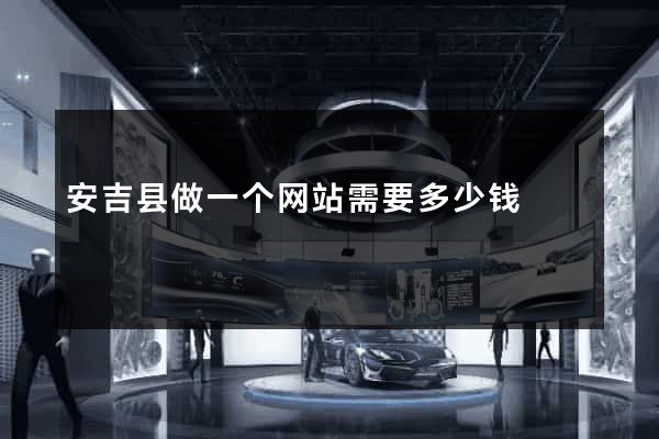安吉县做一个网站需要多少钱