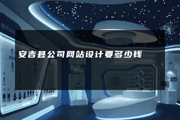 安吉县公司网站设计要多少钱