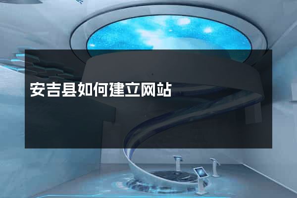 安吉县如何建立网站