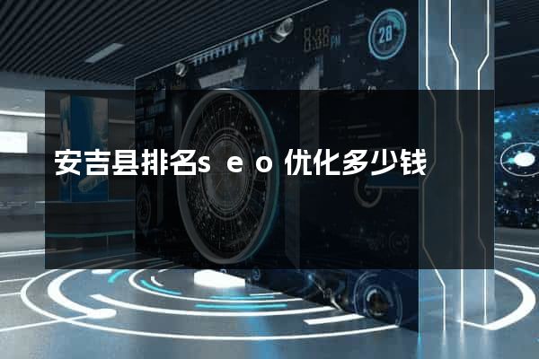 安吉县排名seo优化多少钱