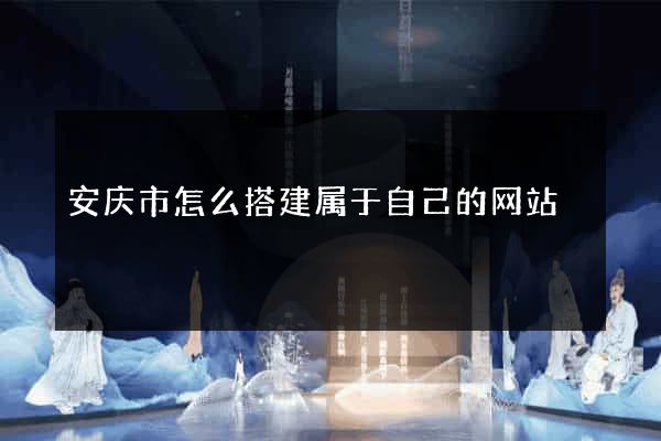 安庆市怎么搭建属于自己的网站