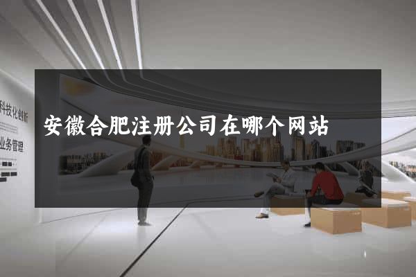 安徽合肥注册公司在哪个网站