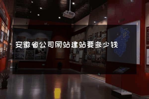 安徽省公司网站建站要多少钱