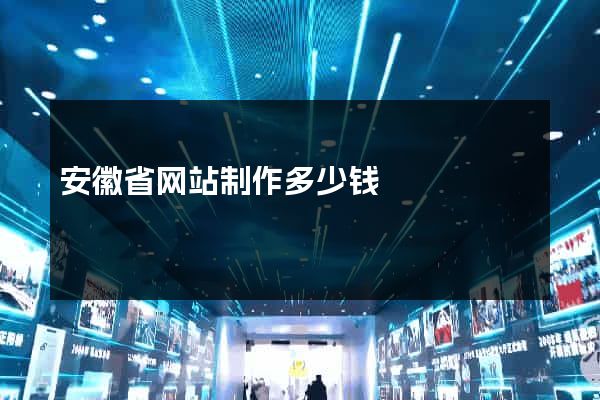 安徽省网站制作多少钱
