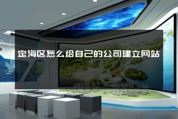 定海区怎么给自己的公司建立网站