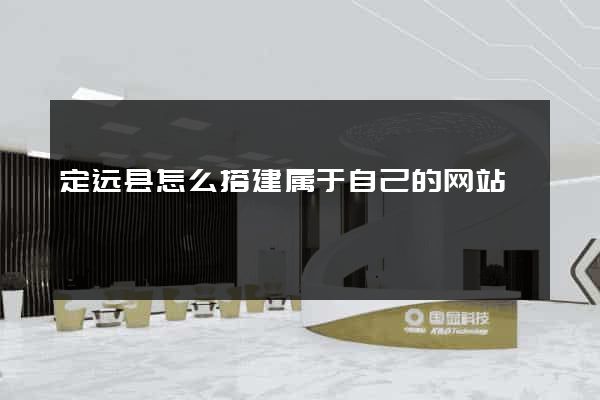 定远县怎么搭建属于自己的网站