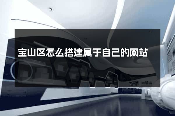 宝山区怎么搭建属于自己的网站