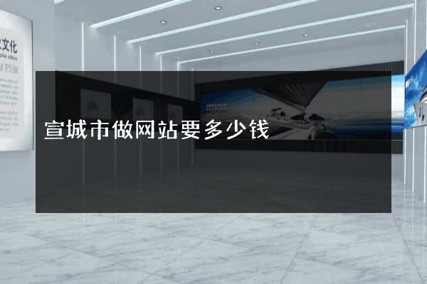 宣城市做网站要多少钱