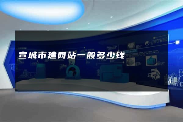 宣城市建网站一般多少钱
