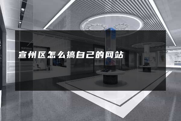 宣州区怎么搞自己的网站