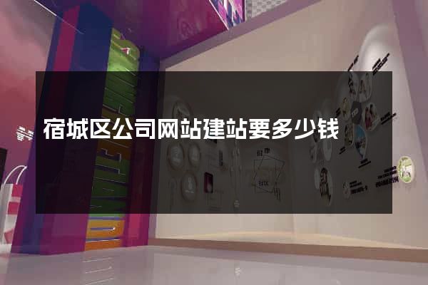 宿城区公司网站建站要多少钱