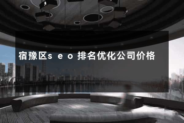 宿豫区seo排名优化公司价格