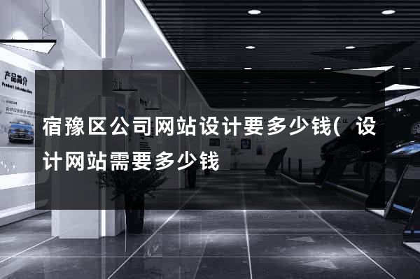 宿豫区公司网站设计要多少钱(设计网站需要多少钱) 宿豫区公司网站设计要多少钱(设计网站需要多少钱)
