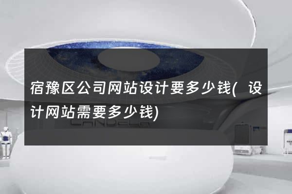 宿豫区公司网站设计要多少钱(设计网站需要多少钱)