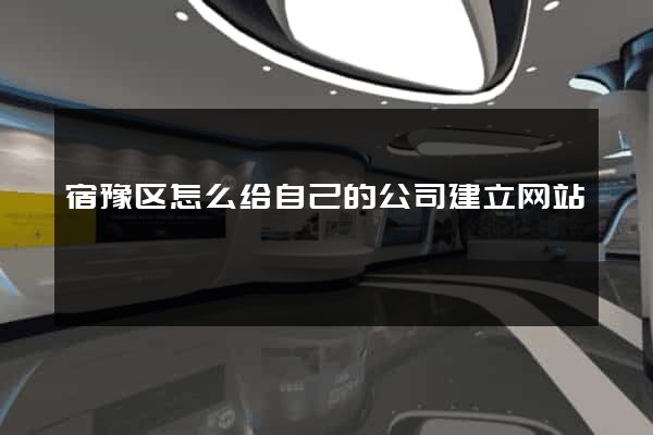 宿豫区怎么给自己的公司建立网站