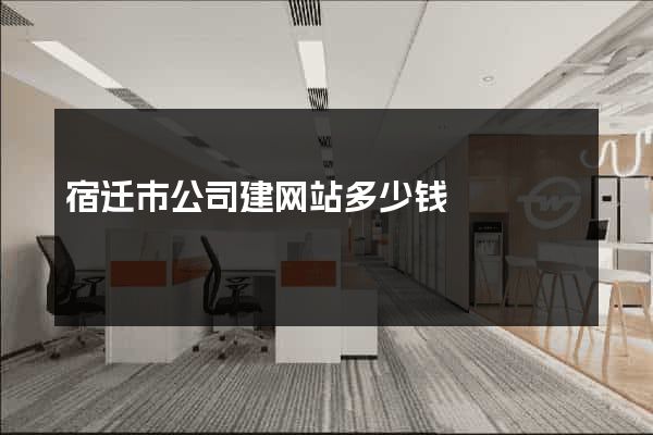 宿迁市公司建网站多少钱