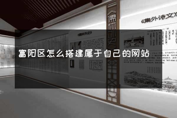 富阳区怎么搭建属于自己的网站