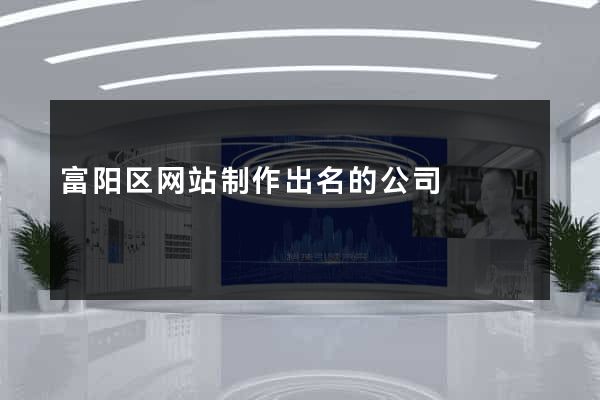 富阳区网站制作出名的公司
