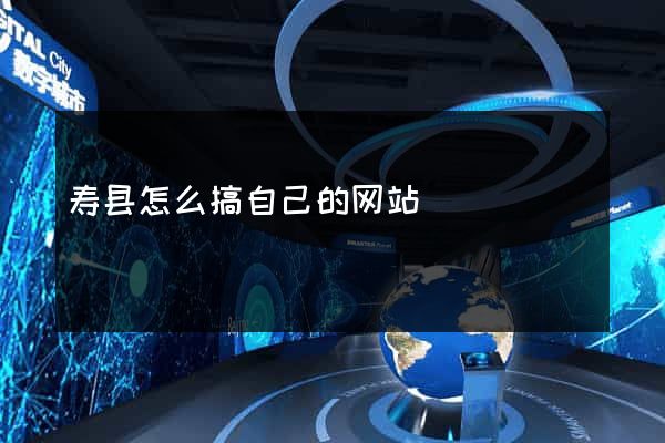 寿县怎么搞自己的网站