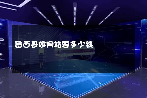 岳西县做网站要多少钱