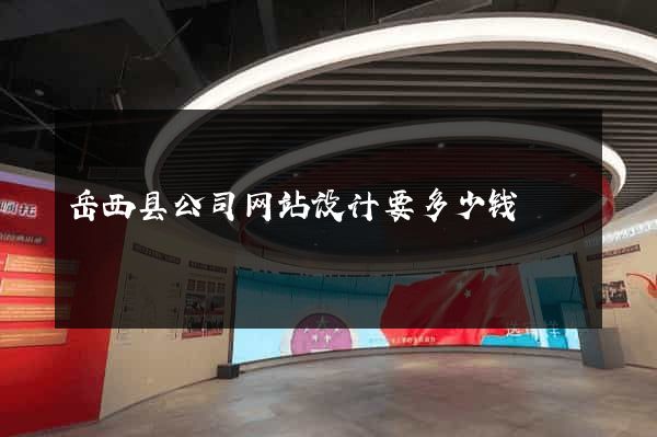 岳西县公司网站设计要多少钱